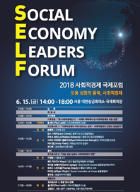 SOCIAL ECONOMY LEADERS FORUM 2018 사회적경제 국제포럼 포용 성장의 동력, 사회적경제 6.15.(금) 14:00-18:00 서울 대한상공회의소 국제회의장 / 13:30~14:00 - 등록 / 개회식 / 14:00~14:10 - 인사말씀 / 기조연설'왜 사회적경제인가? - 국제적 맥락에서 본 사회적경제와 포용 성장' / 14:10~14:30 기조연사 폴 래드(Paul Ladd) UN사회개발연구소장 / 토크콘서트 1:'사회적경제의 미래 비즈니스 전략 - 사회적경제의 강점과 유망분야' / 14:30~15:50 좌장 문정빈 고려대 교수, 연사 랄스 크라마(Lars Crama) 블루시티 최고영업책임자, 마코스 로마노스(Markos Romanos) 클레너지 최고운영책임자, 사이드 모하매드 알람기르(Syed Mohammad Alamgir) 그라민은행 본부장, 지미 팜(Jimmy Pham) 베트남 KOTO 창립자, 유다희 공공미술프리즘 대표 / 15:50~16:10 - 휴식 / 토크콘서트 2:'포용 성장 실현과 사회적경제의 역할' / 16:10~17:30 좌장 이재열 서울대 교수, 연사 애드마요(Ed Mayo) 영국 협동조합연합회 사무총장, 데이빗 르페이지(David Lepage) Buy Social Canada 공동창립자&디렉터, 토마스 스트라웁(Thomas Straub) 제네바 대학교 교수, 라이언 싱(Ryan Singh) Social Innovation at llinois 공동창립자, 정무성 숭실사이버대 총장 / 종합토론 / 17:30~18:80 패널 토크콘서트 2 좌장 연사 전체, 폴 랜드(Paul Ladd) UN사회개발연구소장, 김경선 고용노동부 고용정책실 고령사회인력정책관 / 문의 2018 사회적경제 국제포럼 사무국 02-554-5354 / Host 고용노동부, Origanlzer 한국사회적기업진흥원, Sponsor 하나금융그룹, 행복나래 SK   